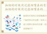 抽烟的时候用过滤烟嘴真的有效果吗知乎，抽烟的时候用过滤烟嘴真的有效果吗