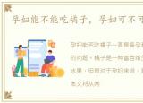 孕妇能不能吃橘子，孕妇可不可以吃橘子
