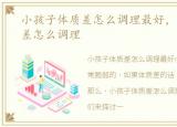 小孩子体质差怎么调理最好，小孩子体质差怎么调理