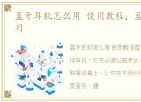 蓝牙耳机怎么用 使用教程，蓝牙耳机怎么用