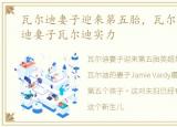 瓦尔迪妻子迎来第五胎，瓦尔迪水平瓦尔迪妻子瓦尔迪实力
