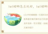 lol螳螂怎么玩好，lol螳螂怎么玩
