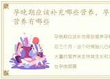 孕晚期应该补充哪些营养，孕妇晚期补充营养有哪些