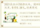 2021款长江750摩托车，国四版长江750摩托车,售价5.38元,经典再现