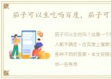 茄子可以生吃吗百度，茄子可以生吃吗