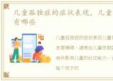 儿童孤独症的症状表现，儿童孤独症症状有哪些
