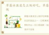 草莓冰激凌怎么做好吃，草莓冰激凌怎么做
