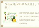创维电视的酷k设备是什么，创维酷k怎么样?