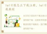 lol日服怎么下载注册，lol日服注册及下载教程