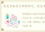 虎皮青椒怎么做的好吃，虎皮青椒怎么做