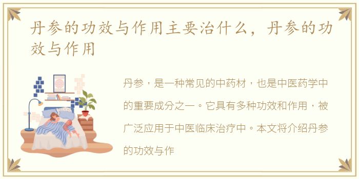 丹参的功效与作用主要治什么，丹参的功效与作用