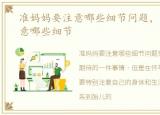 准妈妈要注意哪些细节问题，准妈妈要注意哪些细节