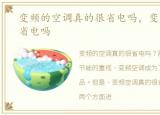 变频的空调真的很省电吗，变频空调真的省电吗