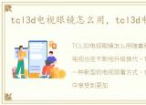 tcl3d电视眼镜怎么用，tcl3d电视怎么用