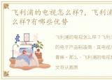 飞利浦的电视怎么样?，飞利浦液晶电视怎么样?有哪些优势