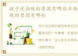 孩子说话晚的原因有哪些方面，孩子说话晚的原因有哪些