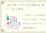 led灯罩生产厂家有哪些公司，led灯罩生产厂家有哪些