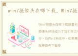 win7摄像头在哪下载，Win7摄像头在哪