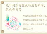 尼日利亚男篮最新消息新闻，尼日利亚男篮最新消息