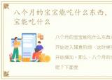 八个月的宝宝能吃什么东西，八个月的宝宝能吃什么