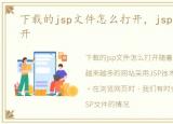 下载的jsp文件怎么打开，jsp文件怎么打开