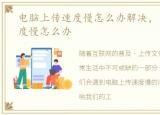 电脑上传速度慢怎么办解决，电脑上传速度慢怎么办