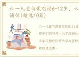 六一儿童诗歌朗诵6-12岁，六一儿童诗朗诵稿(精选10篇)