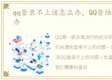 qq登录不上该怎么办，QQ登陆不上去怎么办