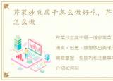 芹菜炒豆腐干怎么做好吃，芹菜炒豆腐干怎么做