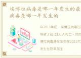 埃博拉病毒是哪一年发生的最近，埃博拉病毒是哪一年发生的