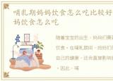 哺乳期妈妈饮食怎么吃比较好，哺乳期妈妈饮食怎么吃