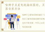 啥牌子卫星电视接收器好，卫星电视接收器安装方法