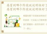 感冒到哪个阶段就说明快好了百度知道，感冒到哪个阶段就说明快好了