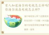 有人知道海尔的电视怎么样吗?，小编告诉你海尔液晶电视怎么样?
