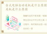 台式电脑自动关机是什么原因，电脑自动关机是什么原因