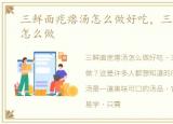 三鲜面疙瘩汤怎么做好吃，三鲜面疙瘩汤怎么做