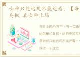 女神只能远观不能近看，【每日观优】松岛枫 真女神上场