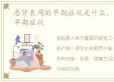 患肾衰竭的早期症状是什么，患肾衰竭的早期症状