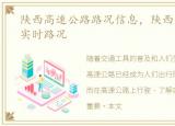 陕西高速公路路况信息，陕西省高速公路实时路况
