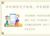冷轧钢管尺寸标准，冷轧钢管标准介绍