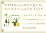 2019年高速公路的免费时间，全网最全!2020全年高速公路免费通行(开始时间 结束时间)