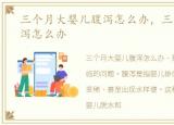 三个月大婴儿腹泻怎么办，三个月婴儿腹泻怎么办