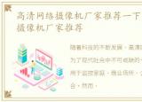 高清网络摄像机厂家推荐一下，高清网络摄像机厂家推荐