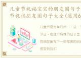 儿童节祝福宝宝的朋友圈句子，唯美儿童节祝福朋友圈句子大全(通用60句)