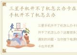 三星手机开不了机怎么办卡在开机，三星手机开不了机怎么办