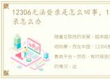 12306无法登录是怎么回事，12306无法登录怎么办