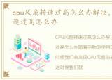 cpu风扇转速过高怎么办解决，CPU风扇转速过高怎么办