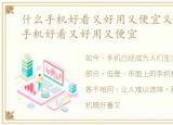 什么手机好看又好用又便宜又好用，什么手机好看又好用又便宜