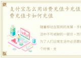 支付宝怎么用话费充值卡充值，支付宝话费充值卡如何充值