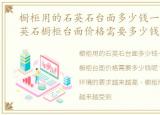 橱柜用的石英石台面多少钱一张最低，石英石橱柜台面价格需要多少钱呢?